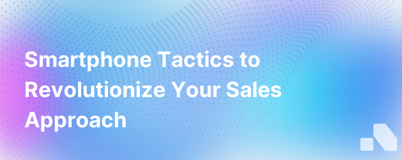 Transforming Your Smartphone Into A Strategic Sales Weapon