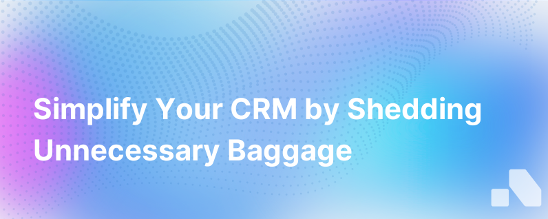Unload Baggage To Simplify Your Crm
