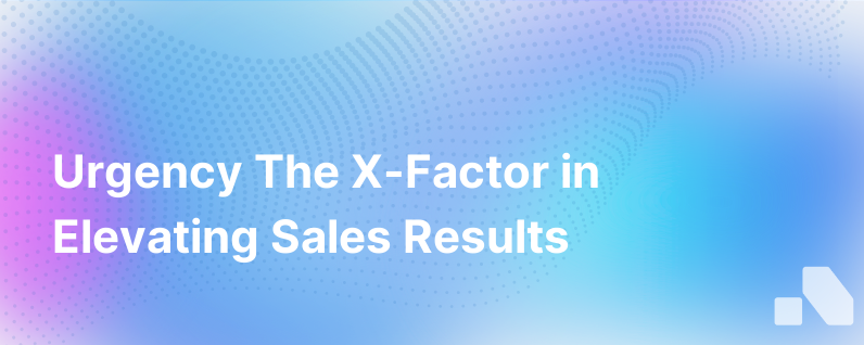 Urgency The X Factor For Sales Effectiveness