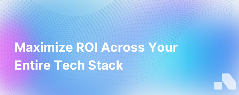 Ways To Power Roi For Your Entire Tech Stack