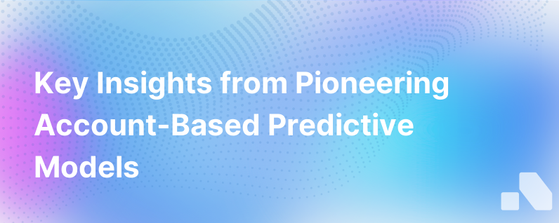 What Weve Learned From Pioneering Account Based Predictive Models