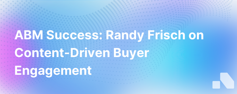 With Abm The Key To Buyer Engagement Is The Right Content With Randy Frisch Cmo Of Uberflip
